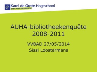 AUHA-bibliotheekenquête
2008-2011
VVBAD 27/05/2014
Sissi Loostermans
 