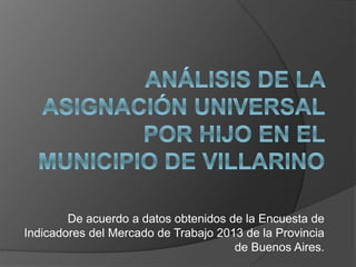 De acuerdo a datos obtenidos de la Encuesta de
Indicadores del Mercado de Trabajo 2013 de la Provincia
de Buenos Aires.
 
