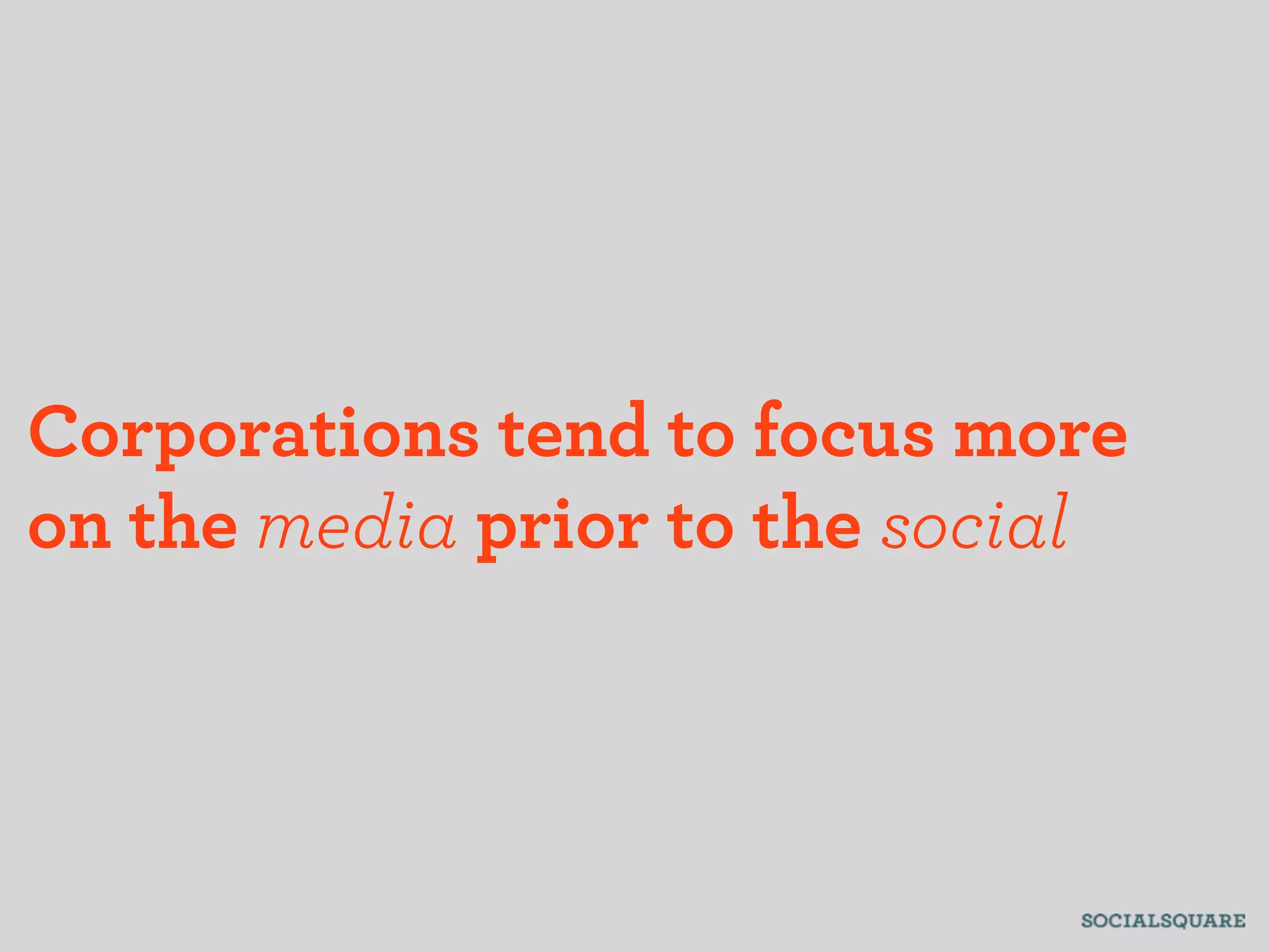 Corporations tend to focus more
on the media prior to the social
 