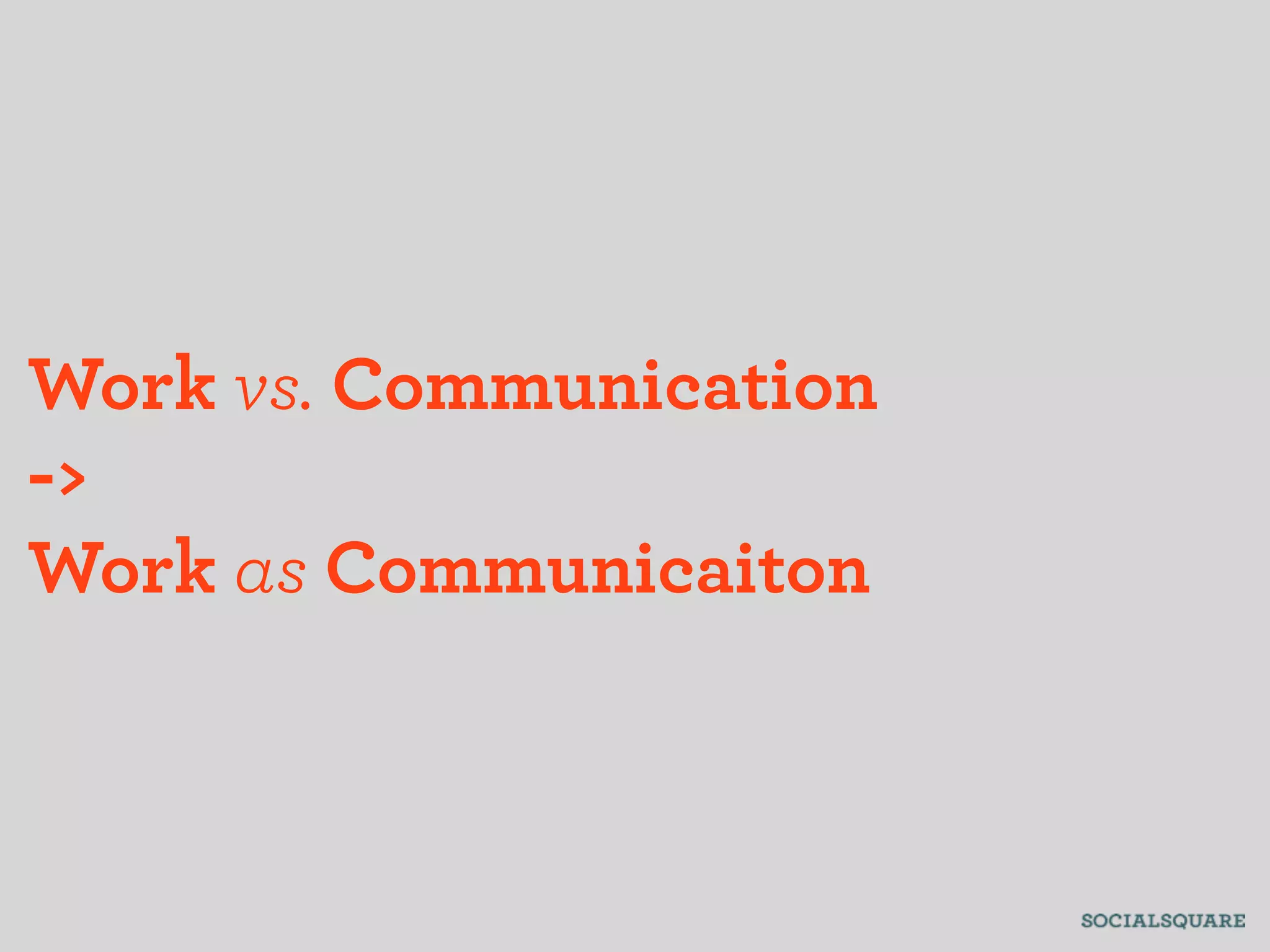 Work vs. Communication
->
Work as Communicaiton
 