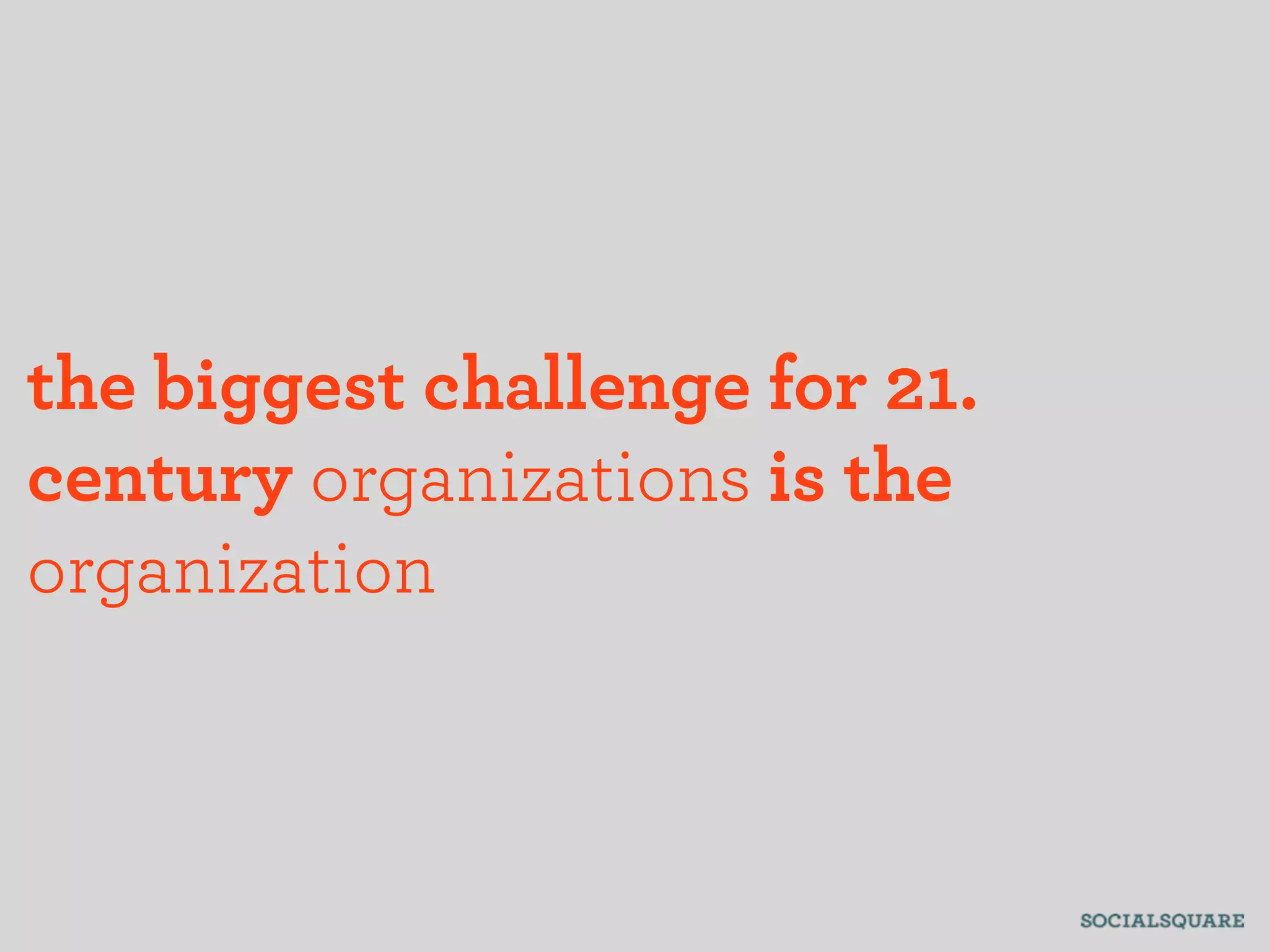 the biggest challenge for 21.
century organizations is the
organization
 