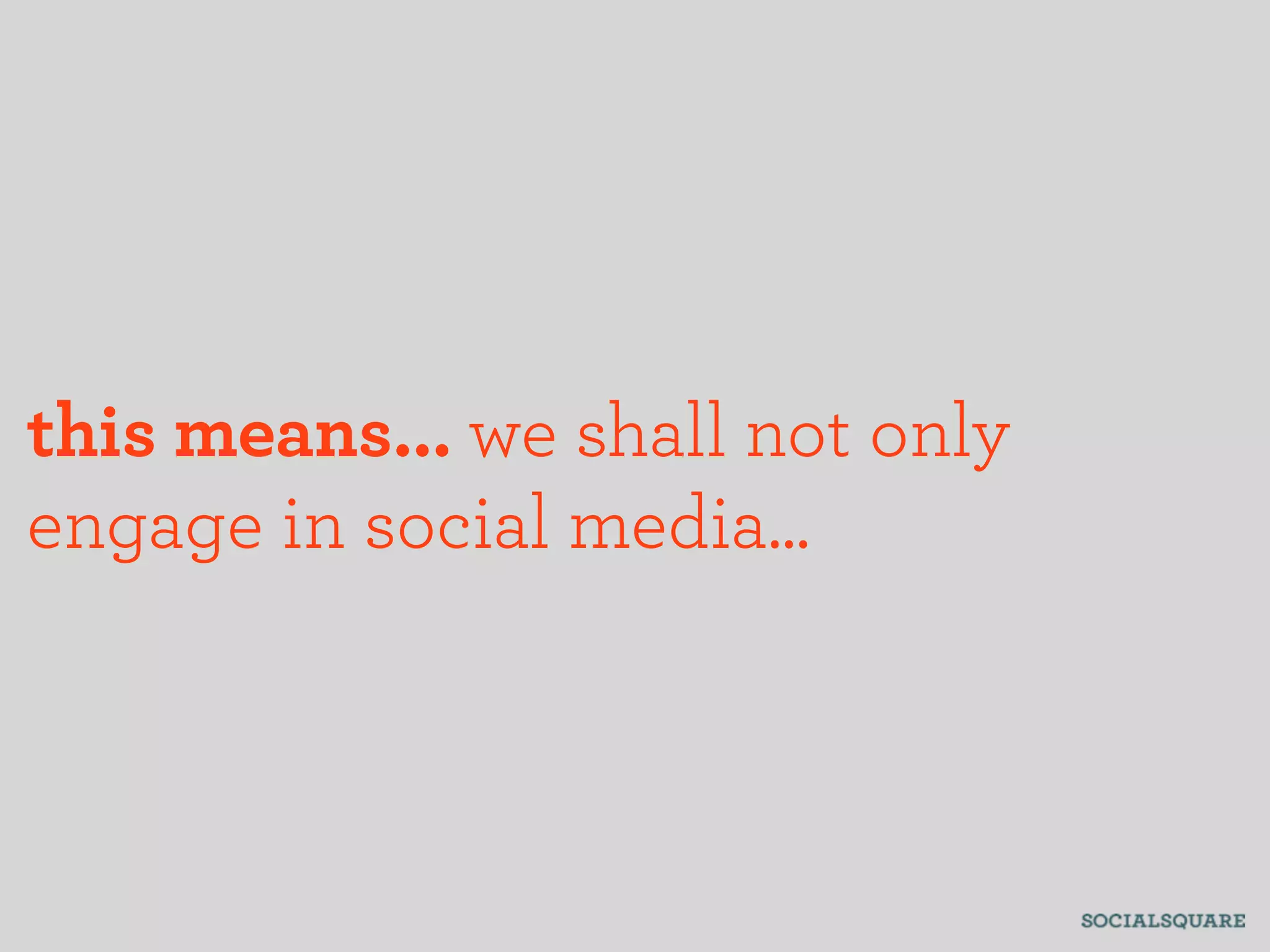 this means... we shall not only
engage in social media...
 