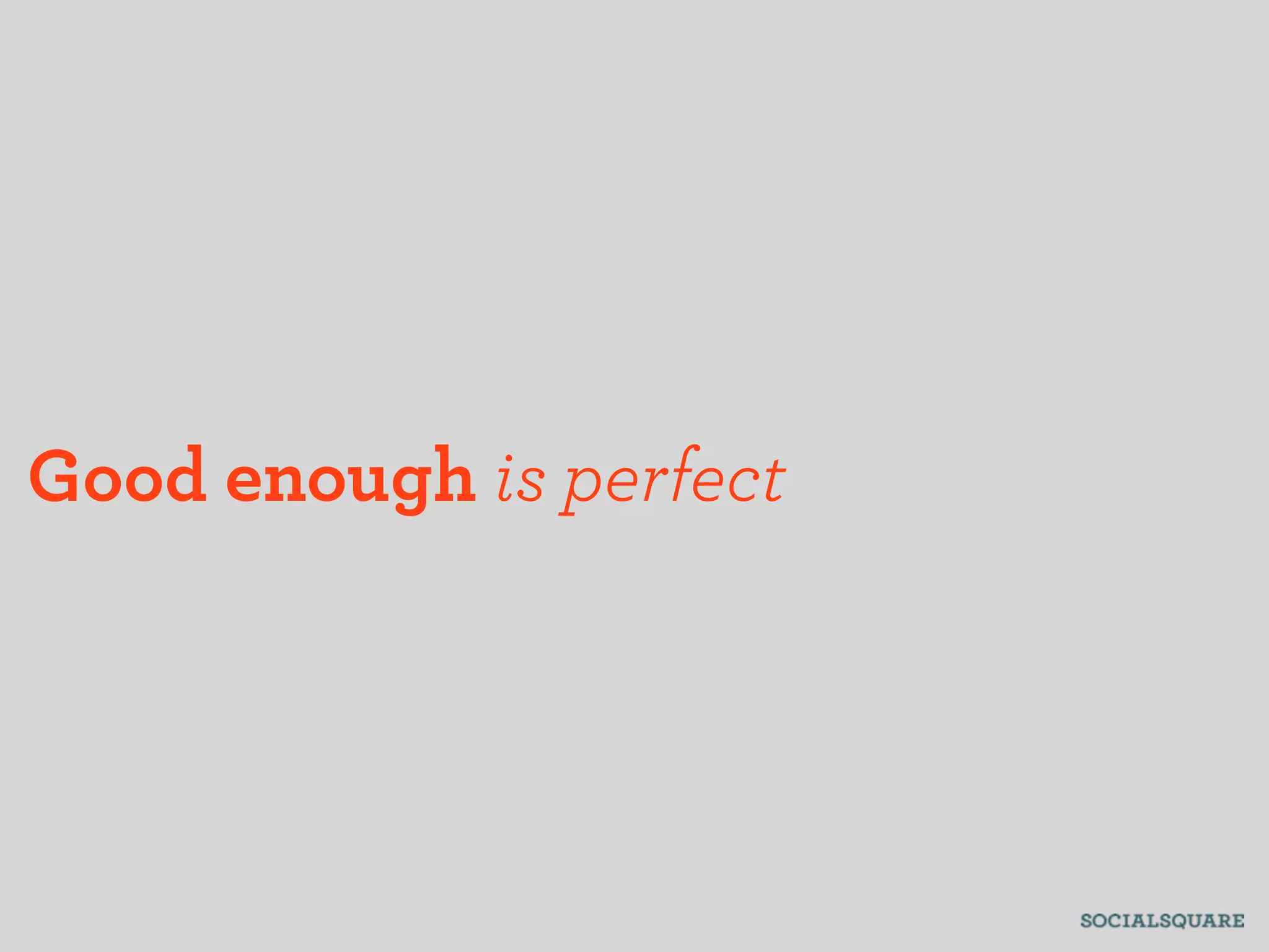 Good enough is perfect
 