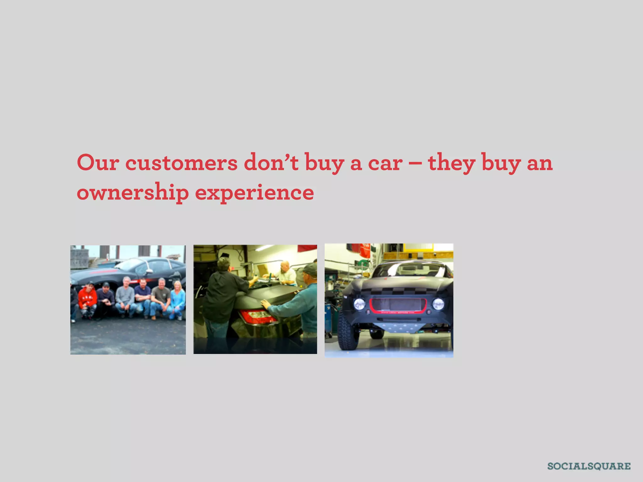 Our customers don’t buy a car – they buy an
ownership experience
 