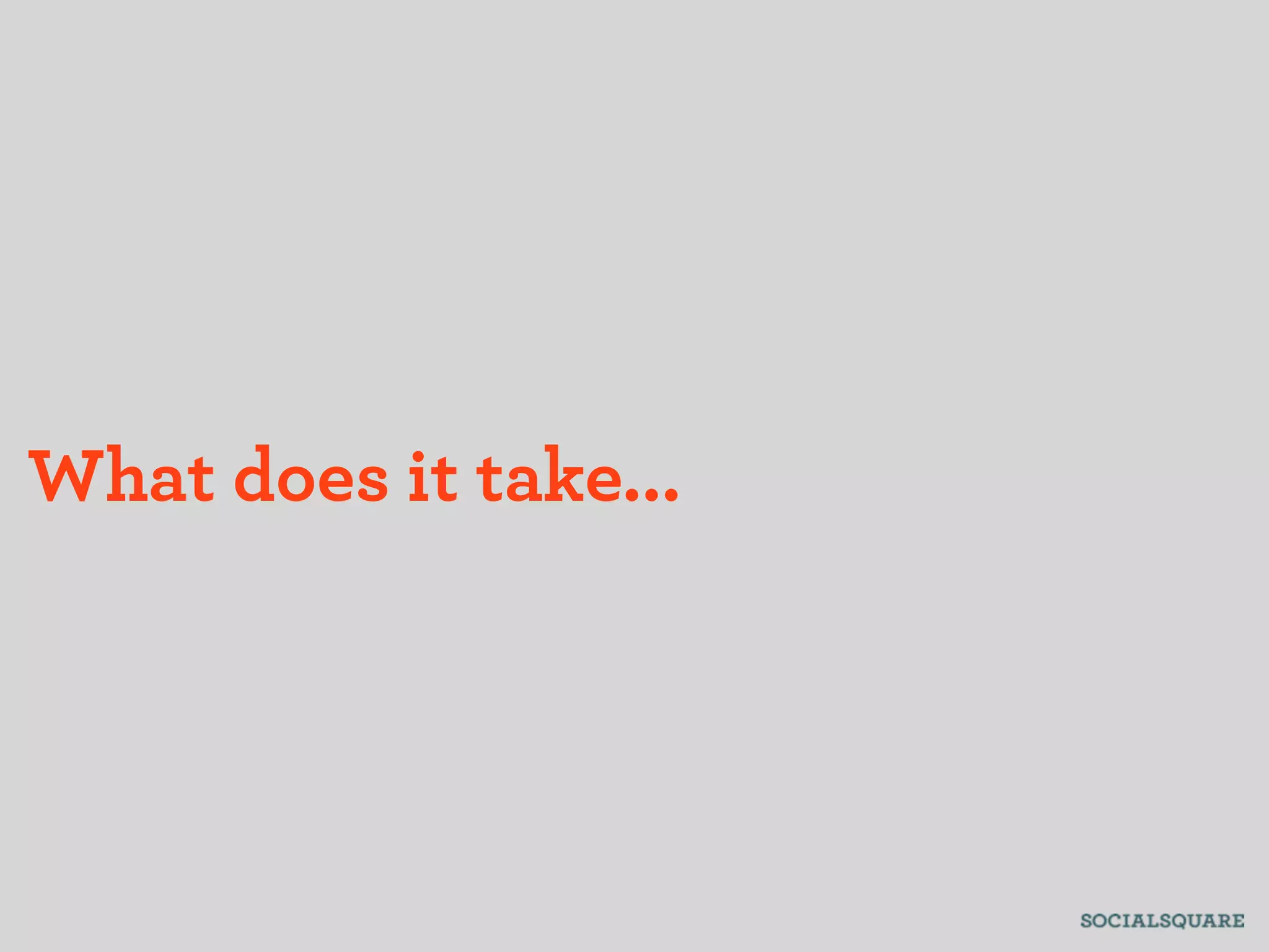 What does it take...
 