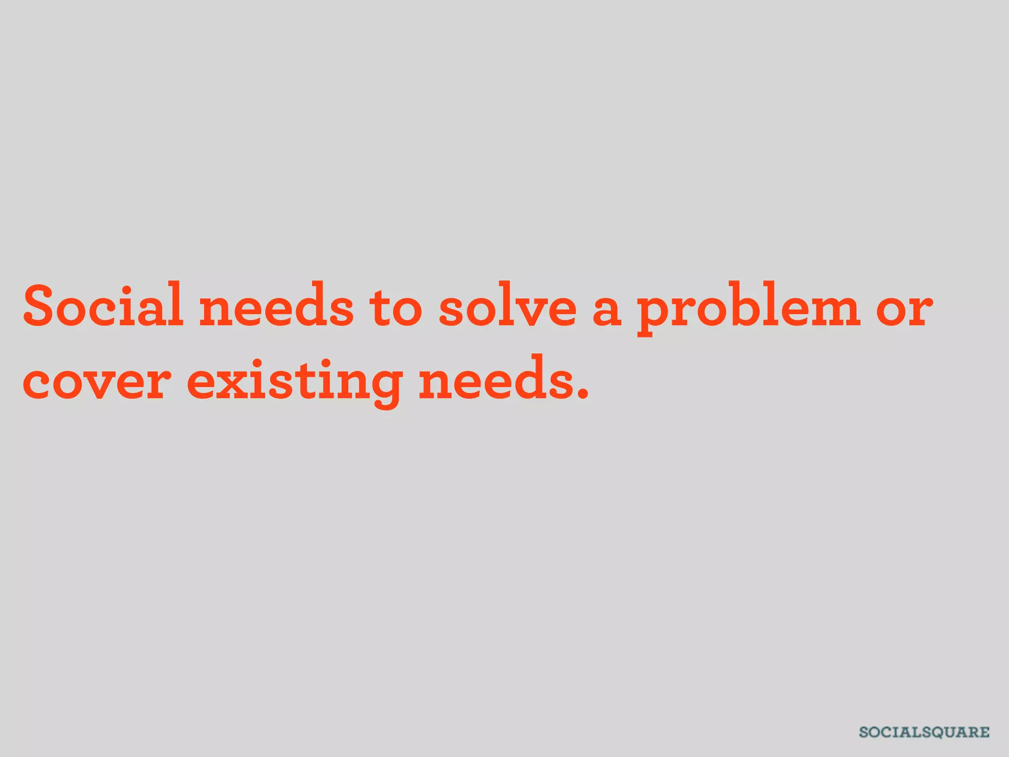 Social needs to solve a problem or
cover existing needs.
 