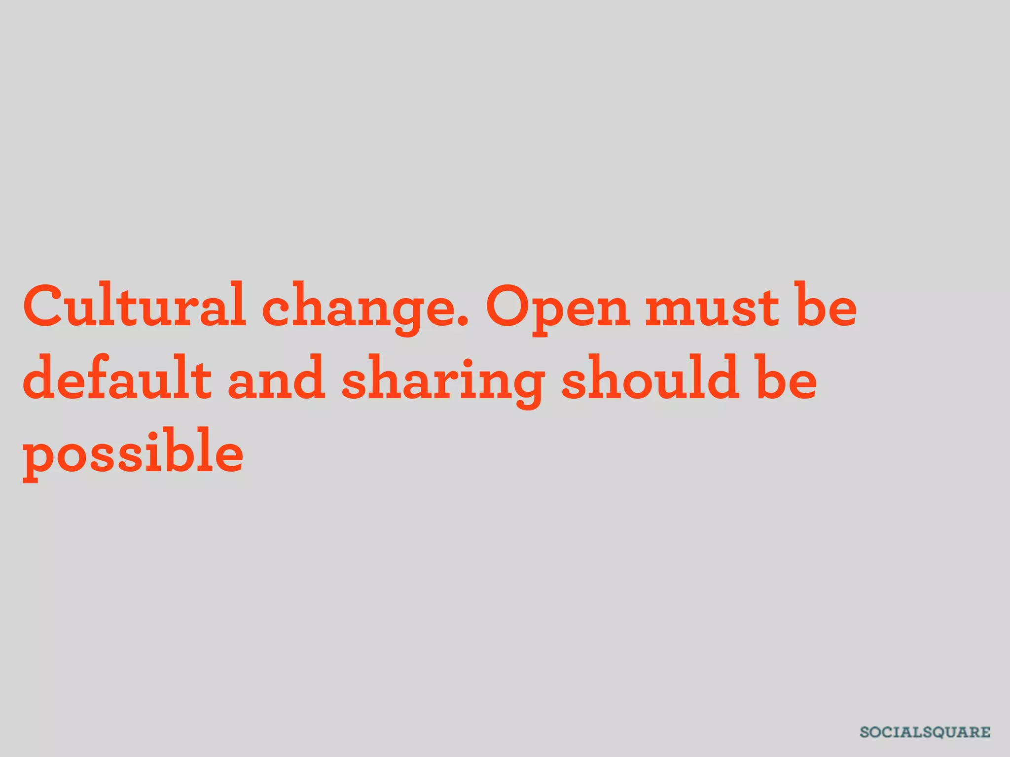 Cultural change. Open must be
default and sharing should be
possible
 