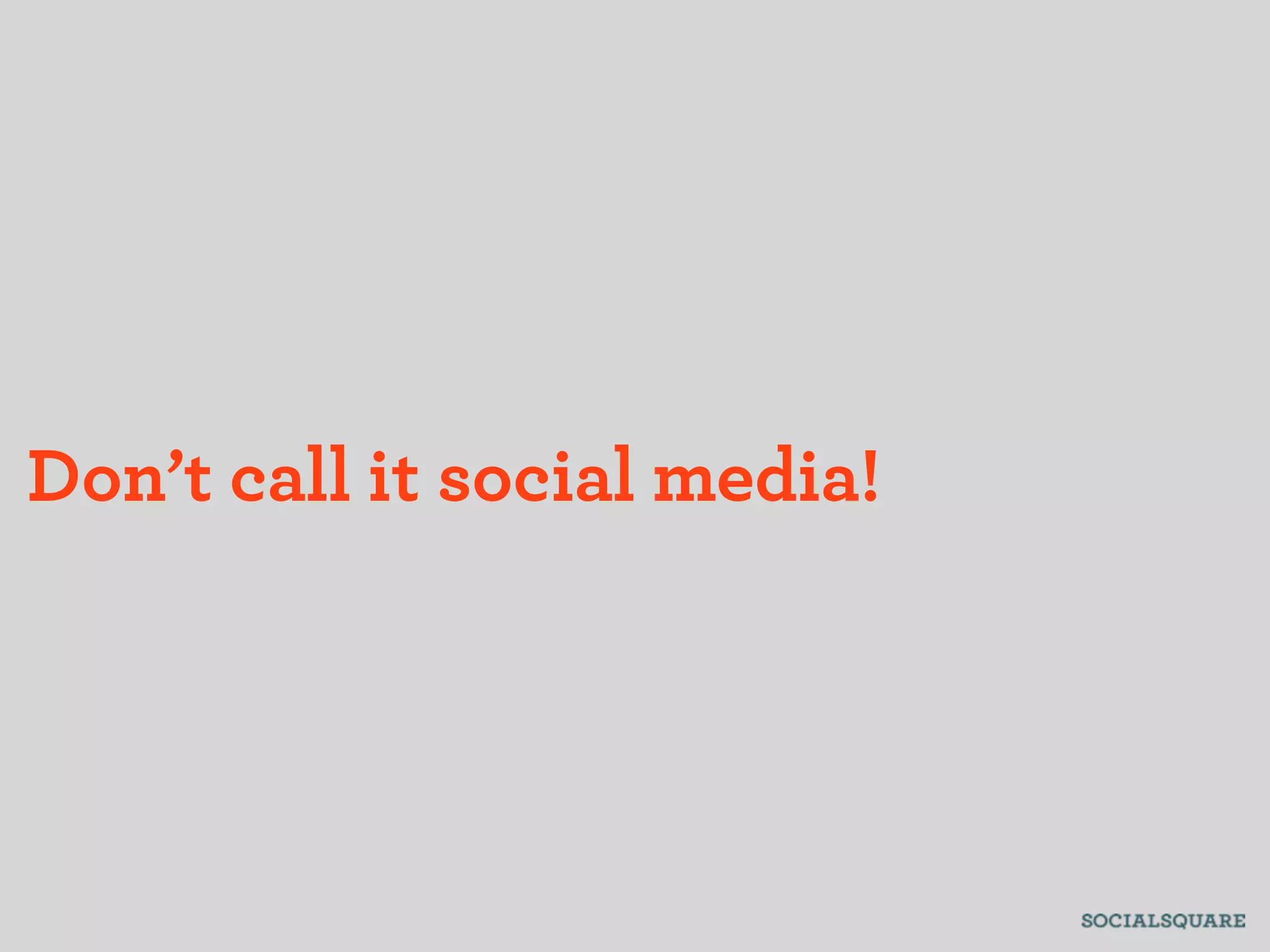Don’t call it social media!
 