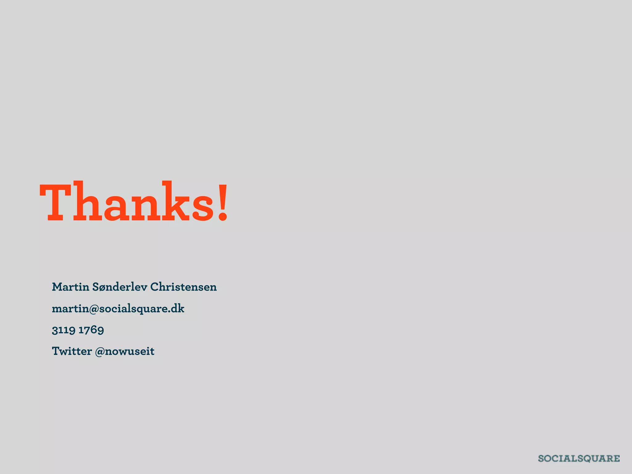 Thanks!
Martin Sønderlev Christensen
martin@socialsquare.dk
3119 1769
Twitter @nowuseit
 