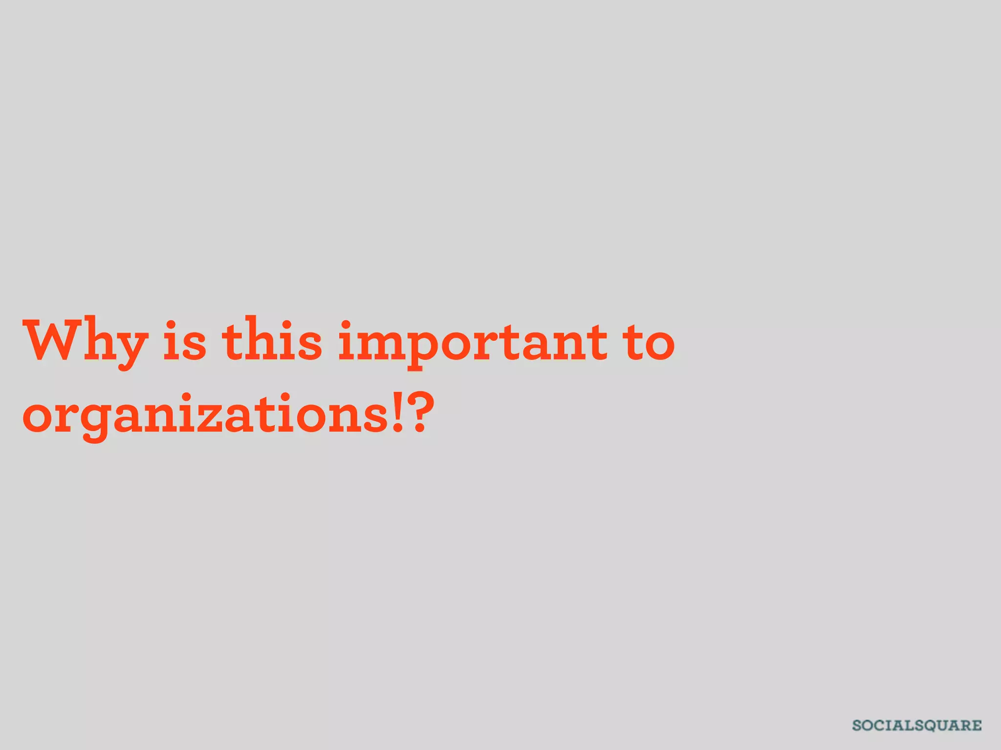 Why is this important to
organizations!?
 