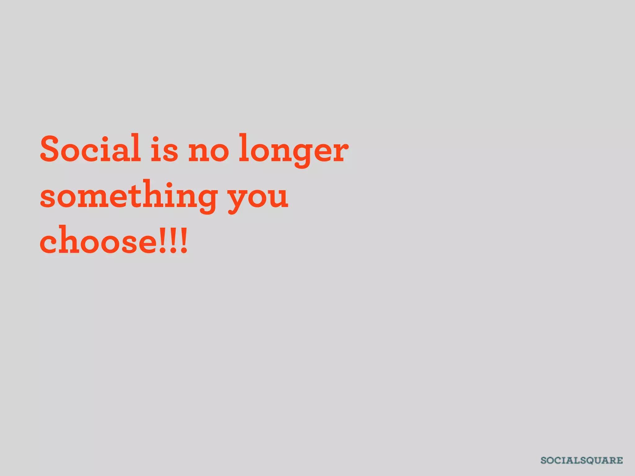 Social is no longer
something you
choose!!!
 