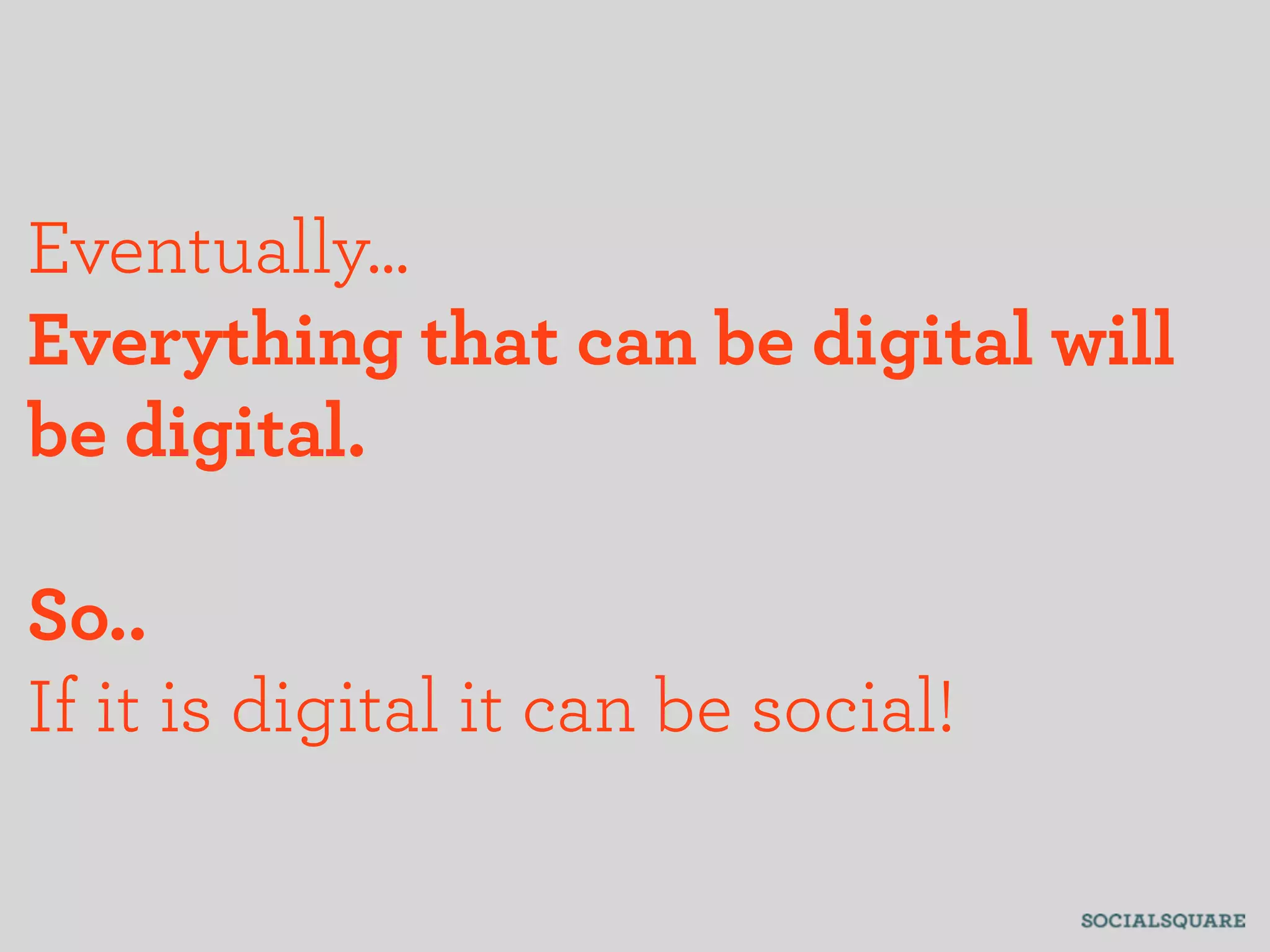 Eventually...
Everything that can be digital will
be digital.

So..
If it is digital it can be social!
 