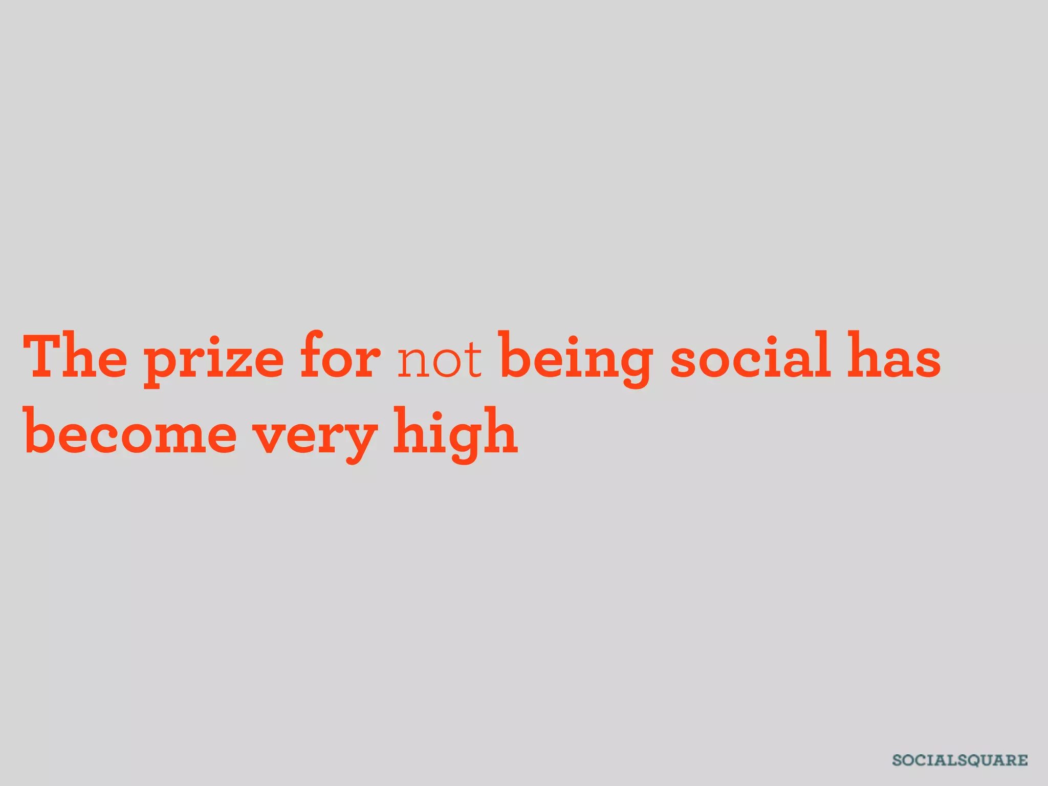 The prize for not being social has
become very high
 