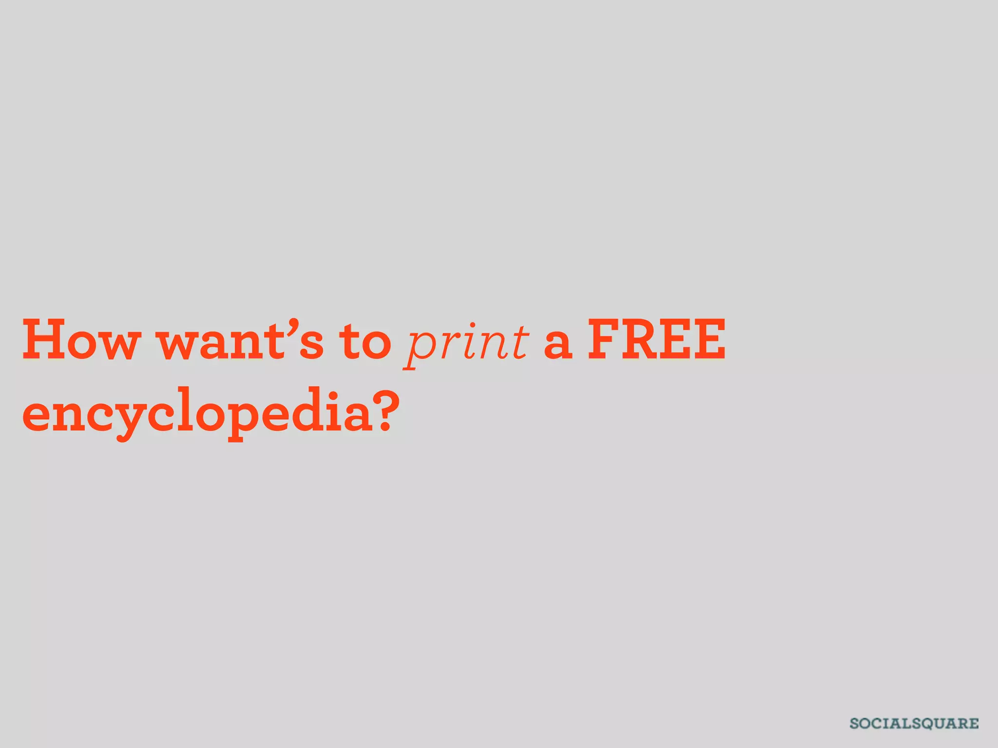 How want’s to print a FREE
encyclopedia?
 