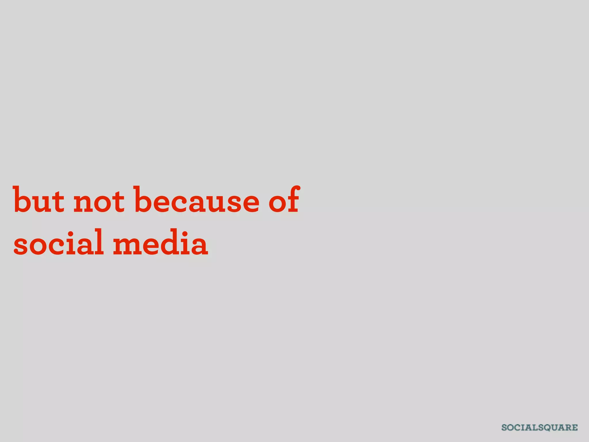 but not because of
social media
 