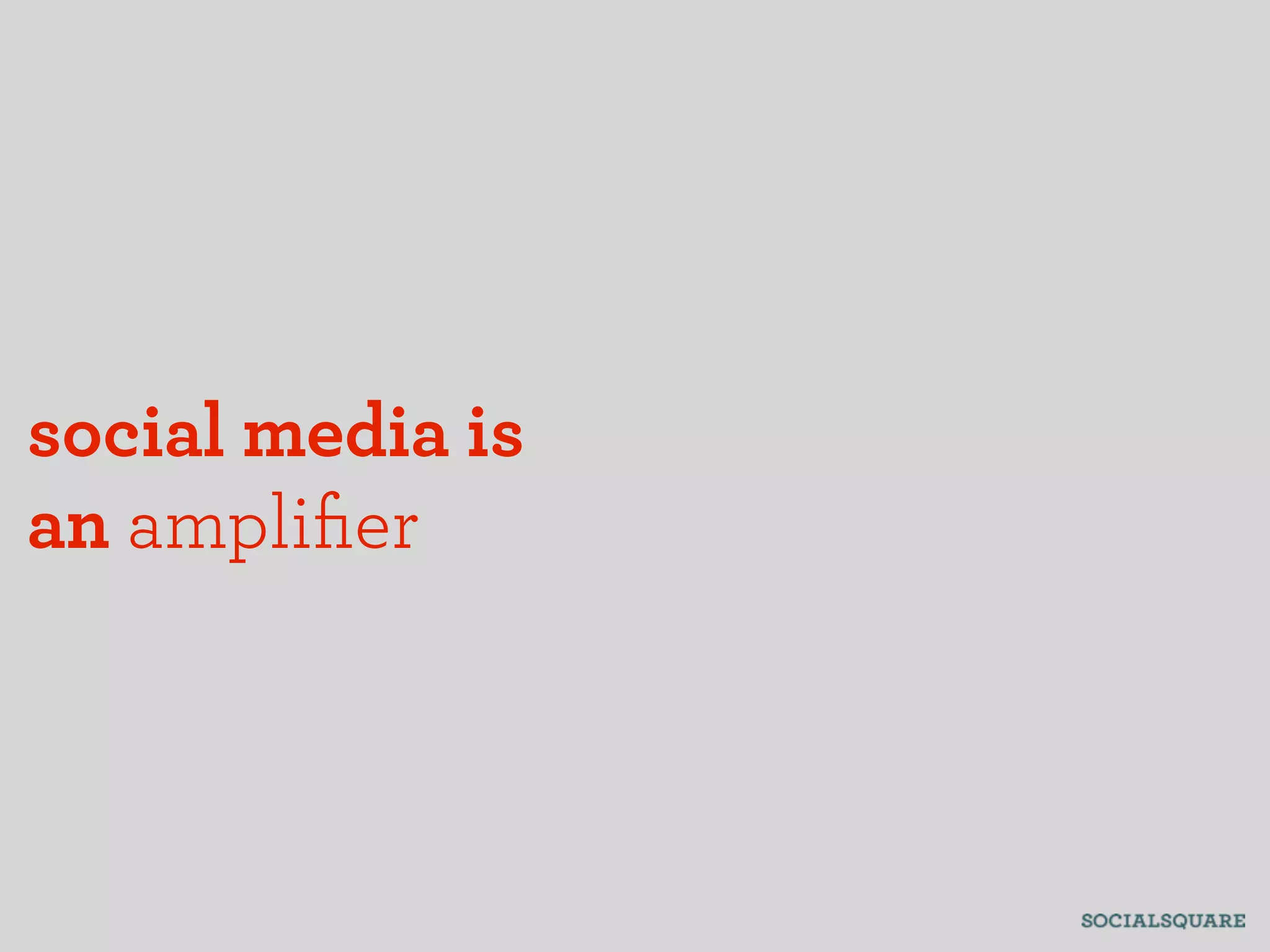 social media is
an ampliﬁer
 