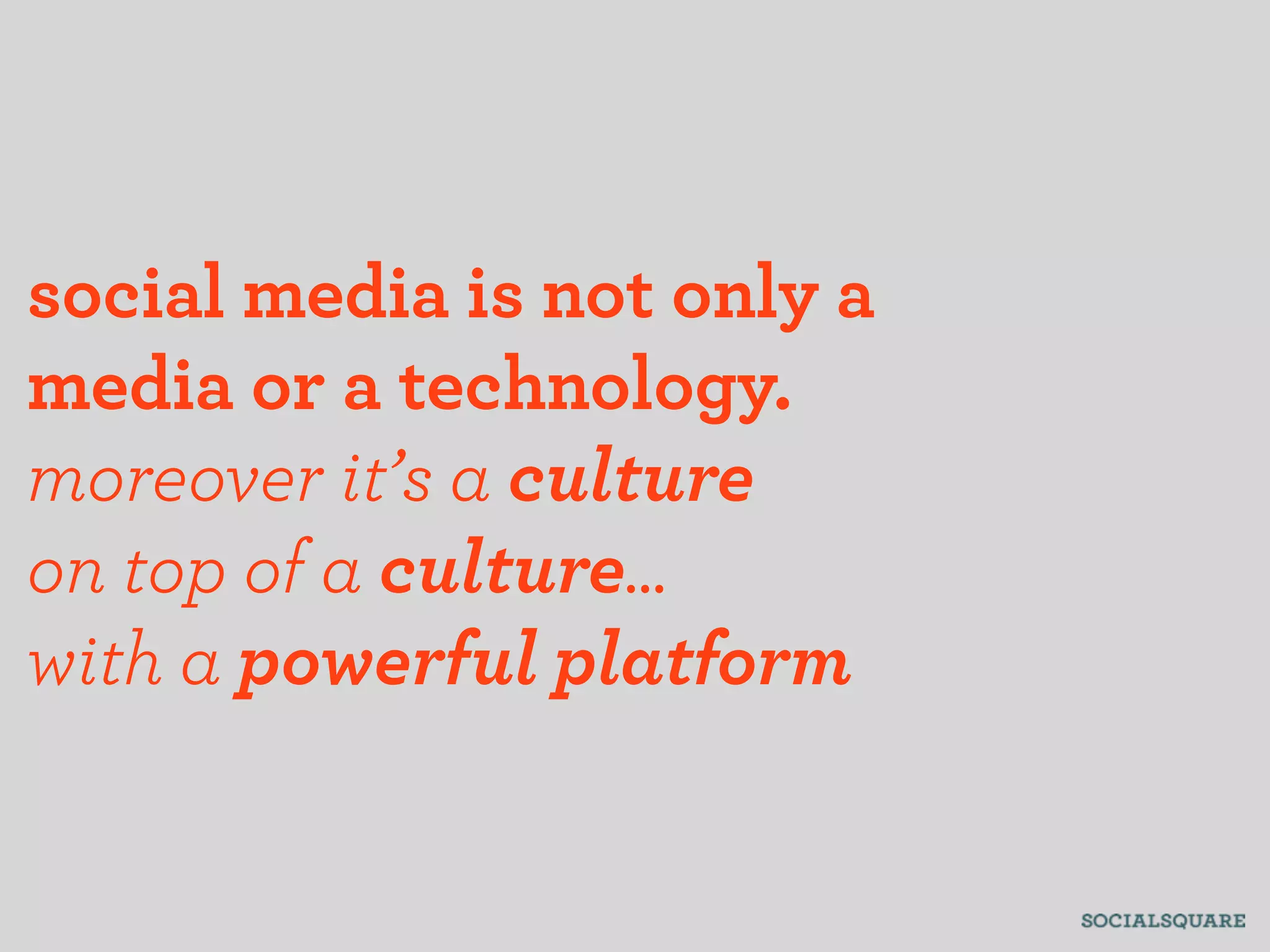 social media is not only a
media or a technology.
moreover it’s a culture
on top of a culture...
with a powerful platform
 