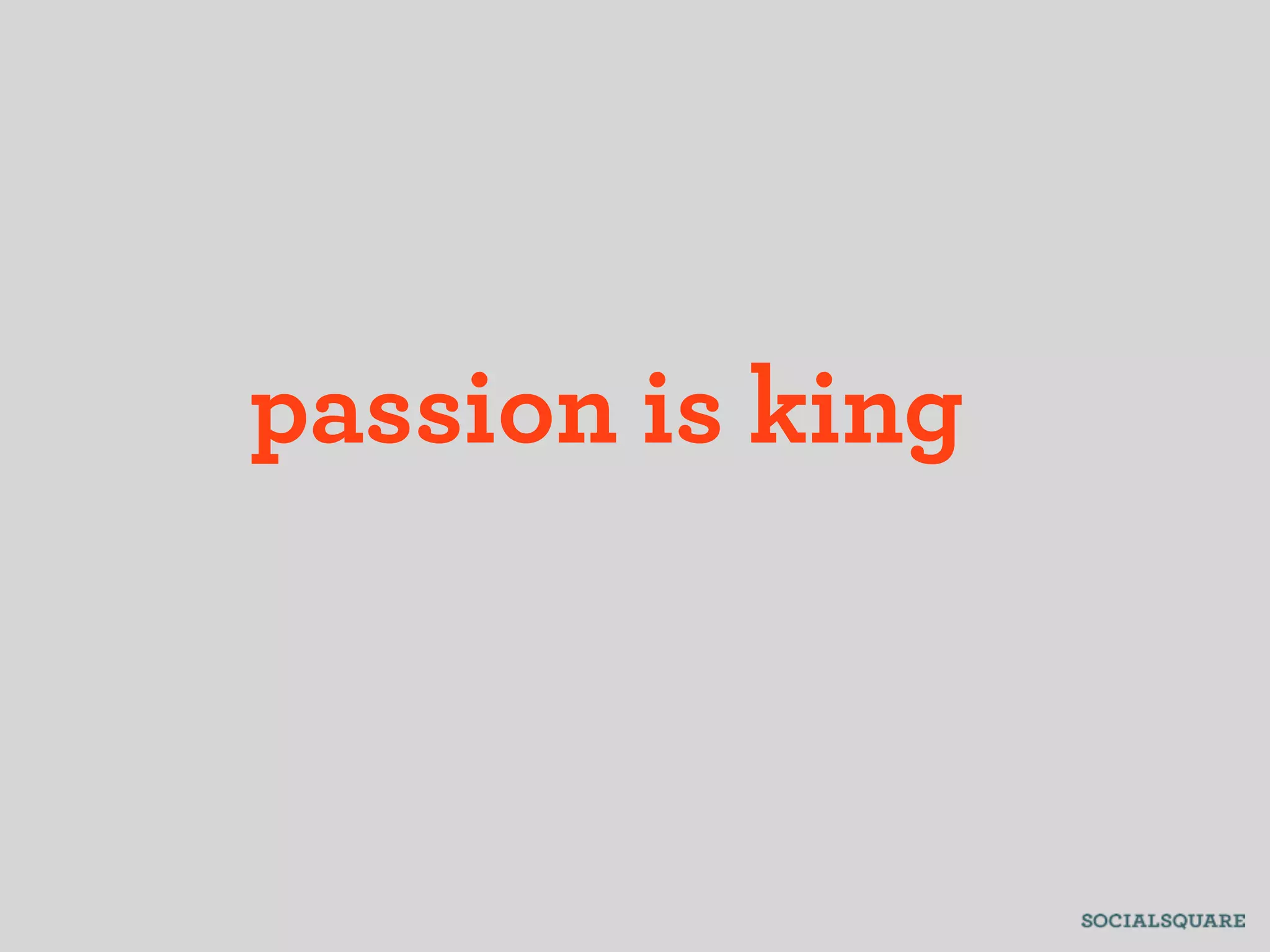 passion is king
 