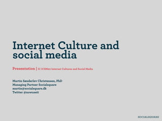 Internet Culture and
social media
Presentation | IC ICSM20 Internet Cultures and Social Media


Martin Sønderlev Christensen, PhD
Managing Partner Socialsquare
martin@socialsquare.dk
Twitter @nowuseit
 