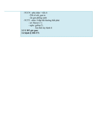 -TCCN: -phù chân + tiểu ít
-TM cổ nổi, gan to
- ấn gan phồng cảnh
-TCTT: -nhìn: ổ đập bất thường thất phải
- sờ: Harzer (+)
- nghe: gallop T3
Âm thổi tùy bệnh lí
3.3 U ĐT góc gan:
3.4 bệnh lý DD-TT:
 