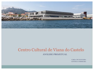 ANÁLISE PROJETUAL
CARLA DE OLIVEIRA
CINTHYA YOSHIURA
Centro Cultural de Viana do Castelo
 