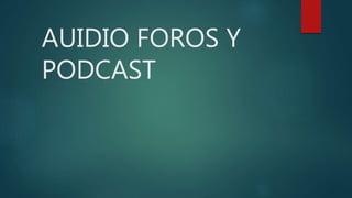 AUIDIO FOROS Y
PODCAST
 