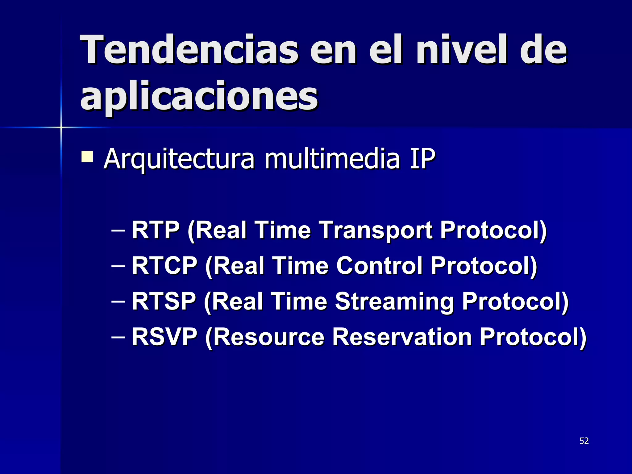 Tendencias en  el nivel d e aplicaciones Arquitectura multimedia IP   RTP (Real Time Transport Protocol)  RTCP (Real Time Control Protocol)  RTSP (Real Time Streaming Protocol)  RSVP (Resour c e Reservation Protocol)  