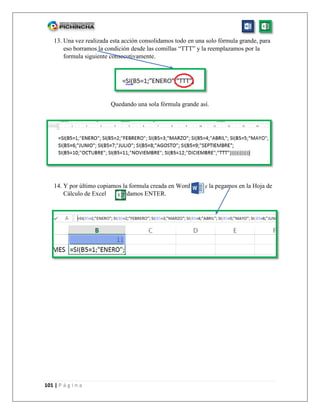 101 | P á g i n a
13. Una vez realizada esta acción consolidamos todo en una solo fórmula grande, para
eso borramos la condición desde las comillas “TTT” y la reemplazamos por la
formula siguiente consecutivamente.
Quedando una sola fórmula grande así.
14. Y por último copiamos la formula creada en Word y la pegamos en la Hoja de
Cálculo de Excel y damos ENTER.
 