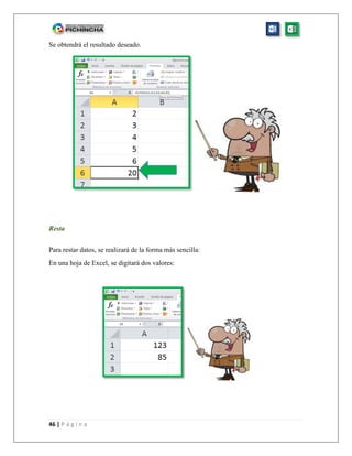 46 | P á g i n a
Se obtendrá el resultado deseado.
Resta
Para restar datos, se realizará de la forma más sencilla:
En una hoja de Excel, se digitará dos valores:
 