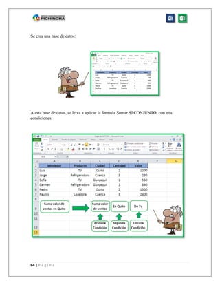 64 | P á g i n a
Se crea una base de datos:
A esta base de datos, se le va a aplicar la fórmula Sumar.SI.CONJUNTO, con tres
condiciones:
 