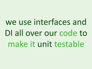 we use interfaces and
DI all over our code to
 make it unit testable
 