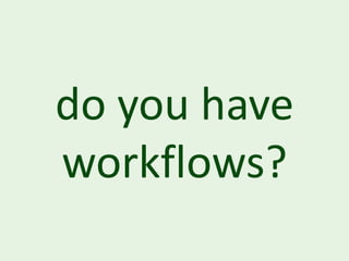 do you have
workflows?
 
