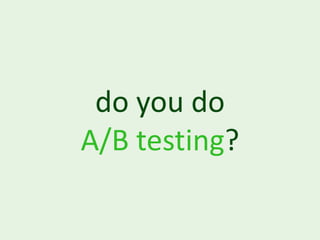 do you do
A/B testing?
 
