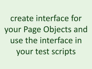 create interface for
your Page Objects and
 use the interface in
   your test scripts
 