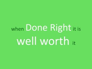 when   Done Right it is
 well worth it
 