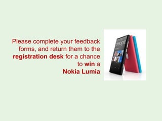 Please complete your feedback
  forms, and return them to the
registration desk for a chance
                       to win a
                  Nokia Lumia
 