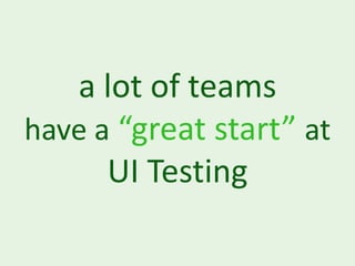 a lot of teams
have a “great start” at
      UI Testing
 