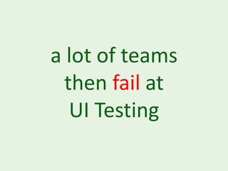 a lot of teams
  then fail at
   UI Testing
 