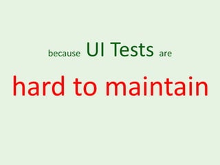 because   UI Tests are
hard to maintain
 