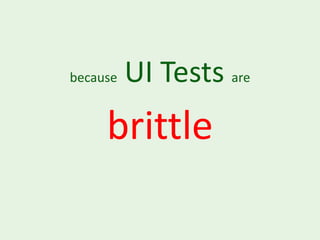 because   UI Tests are
     brittle
 