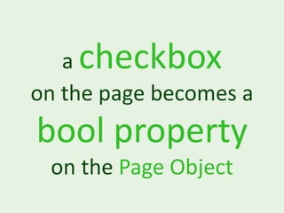 acheckbox
on the page becomes a
bool property
 on the Page Object
 