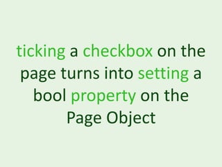 ticking a checkbox on the
 page turns into setting a
   bool property on the
       Page Object
 