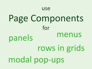 use
Page Components
        for
panels      menus
       rows in grids
modal pop-ups
 