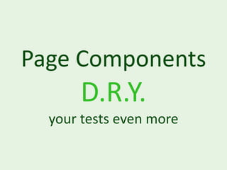 Page Components
      D.R.Y.
  your tests even more
 
