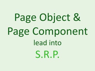 Page Object &
Page Component
    lead into
    S.R.P.
 