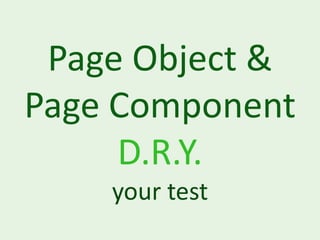 Page Object &
Page Component
     D.R.Y.
    your test
 