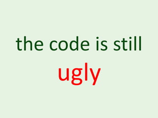 the code is still
     ugly
 