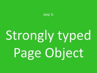 step 3:




Strongly typed
 Page Object
 