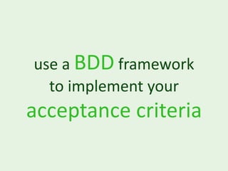 use a BDD framework
  to implement your
acceptance criteria
 