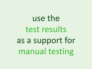use the
  test results
as a support for
manual testing
 